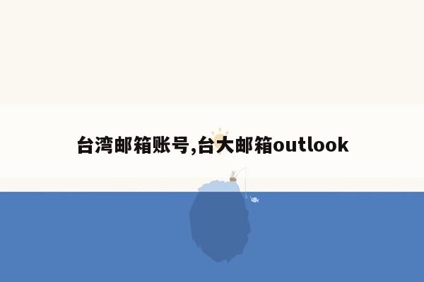 台湾邮箱账号,台大邮箱outlook