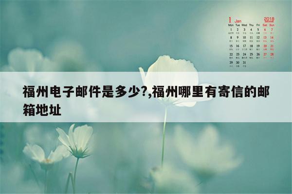 福州电子邮件是多少?,福州哪里有寄信的邮箱地址