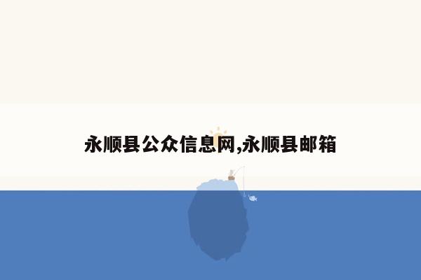 永顺县公众信息网,永顺县邮箱