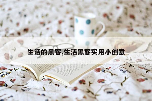 生活的黑客,生活黑客实用小创意