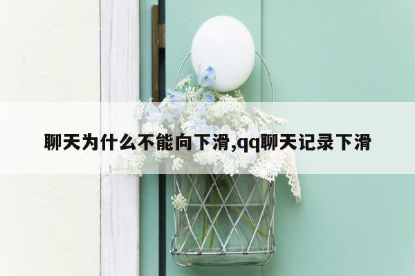 聊天为什么不能向下滑,qq聊天记录下滑