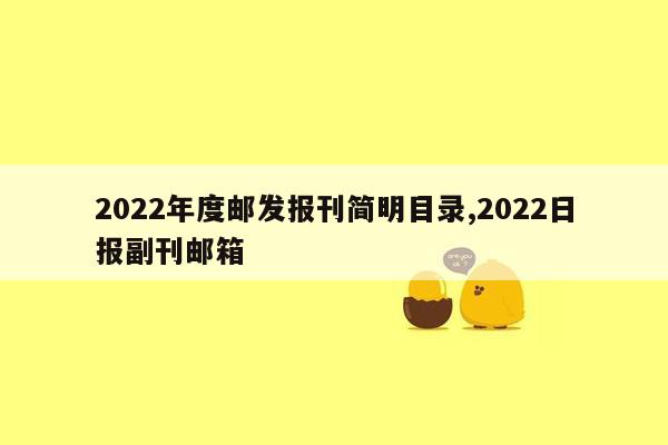 2022年度邮发报刊简明目录,2022日报副刊邮箱