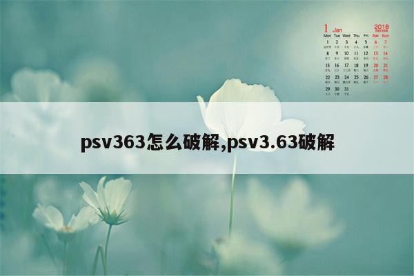 psv363怎么破解,psv3.63破解