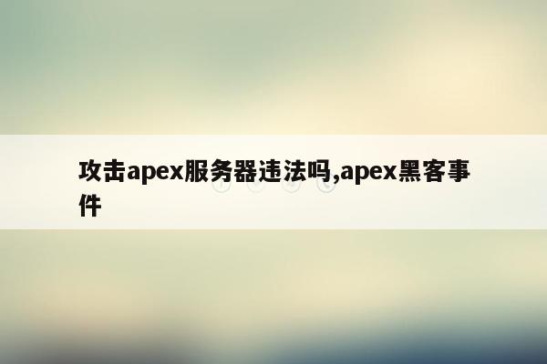 攻击apex服务器违法吗,apex黑客事件