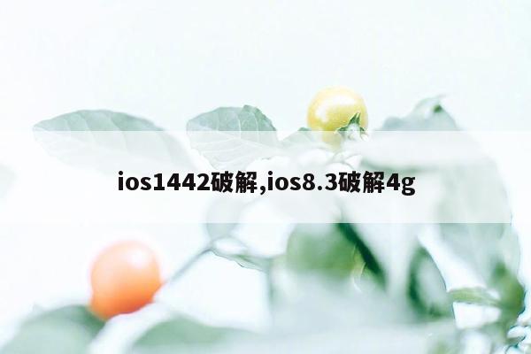 ios1442破解,ios8.3破解4g