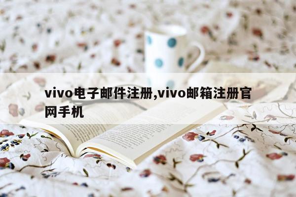 vivo电子邮件注册,vivo邮箱注册官网手机