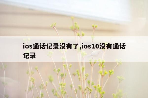 ios通话记录没有了,ios10没有通话记录