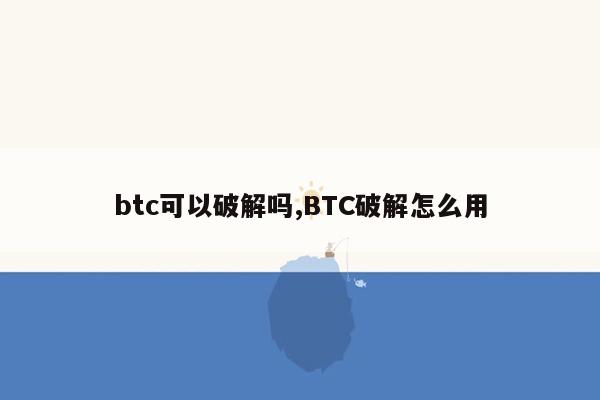 btc可以破解吗,BTC破解怎么用