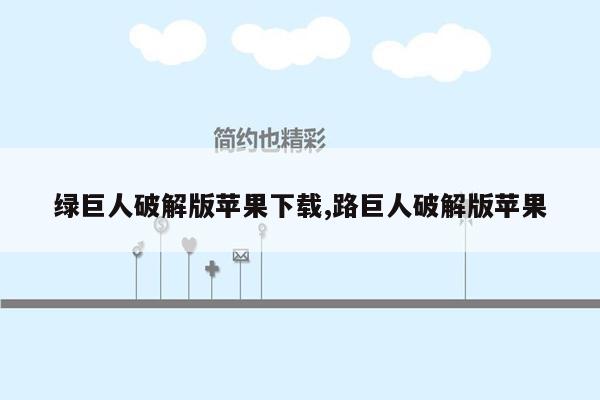 绿巨人破解版苹果下载,路巨人破解版苹果