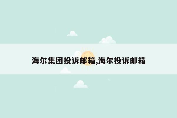 海尔集团投诉邮箱,海尔投诉邮箱