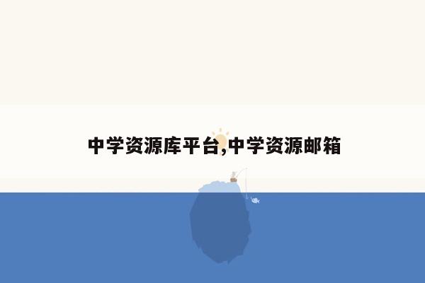 中学资源库平台,中学资源邮箱