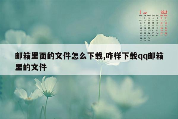 邮箱里面的文件怎么下载,咋样下载qq邮箱里的文件