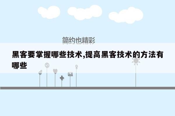 黑客要掌握哪些技术,提高黑客技术的方法有哪些