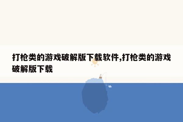 打枪类的游戏破解版下载软件,打枪类的游戏破解版下载