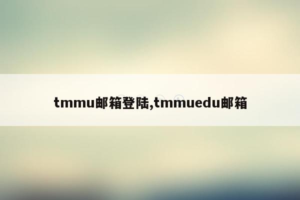 tmmu邮箱登陆,tmmuedu邮箱