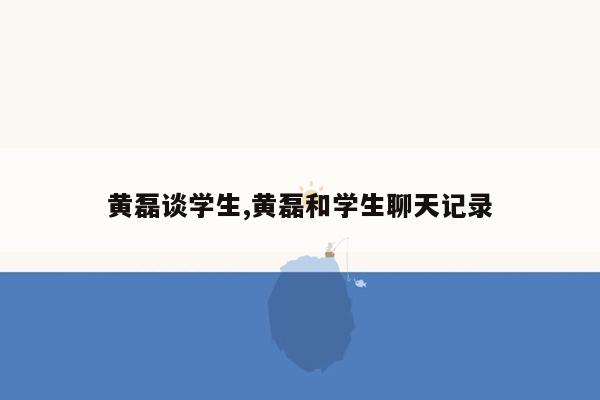 黄磊谈学生,黄磊和学生聊天记录