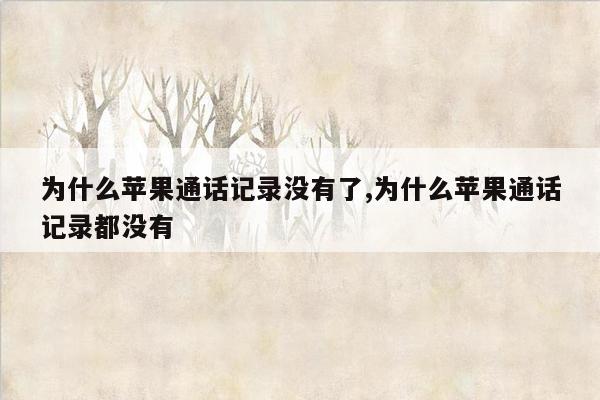 为什么苹果通话记录没有了,为什么苹果通话记录都没有