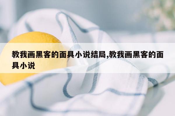 教我画黑客的面具小说结局,教我画黑客的面具小说