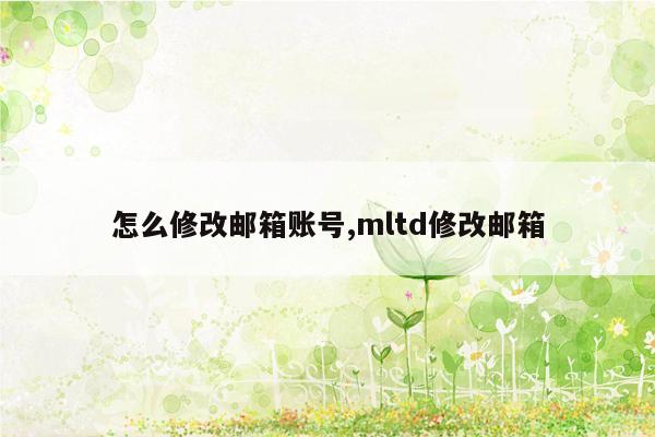 怎么修改邮箱账号,mltd修改邮箱