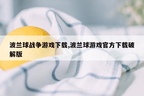 波兰球战争游戏下载,波兰球游戏官方下载破解版