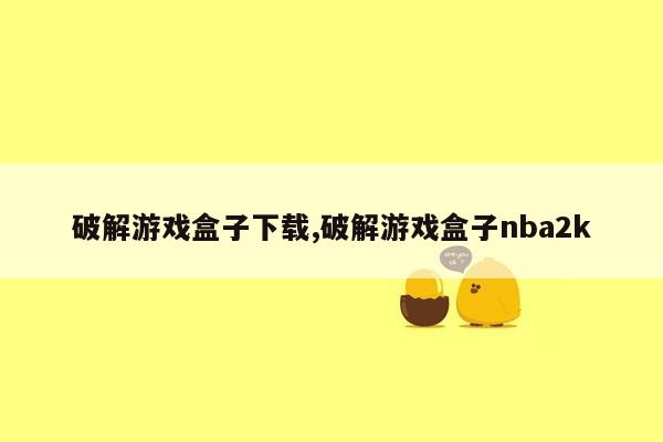 破解游戏盒子下载,破解游戏盒子nba2k