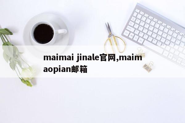 maimai jinale官网,maimaopian邮箱