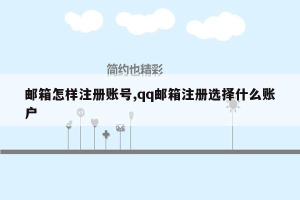 邮箱怎样注册账号,qq邮箱注册选择什么账户