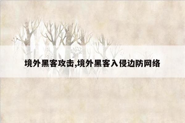 境外黑客攻击,境外黑客入侵边防网络