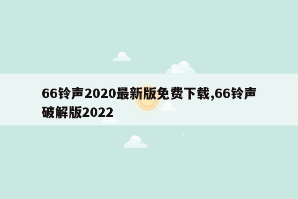 66铃声2020最新版免费下载,66铃声破解版2022