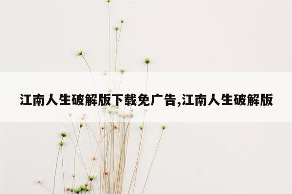 江南人生破解版下载免广告,江南人生破解版