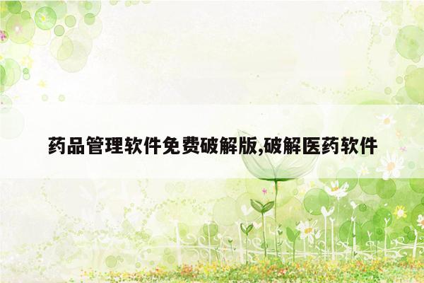 药品管理软件免费破解版,破解医药软件