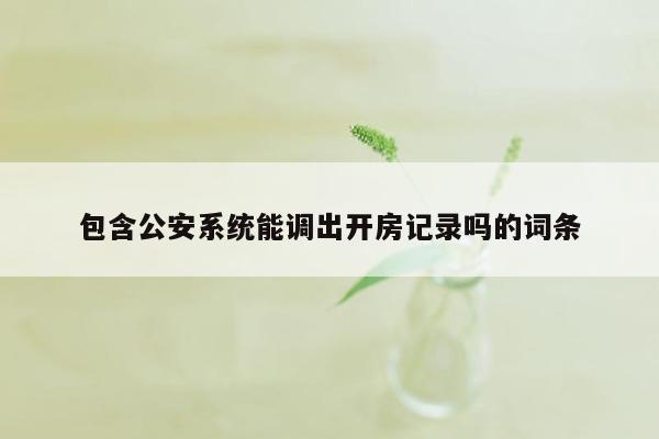 包含公安系统能调出开房记录吗的词条