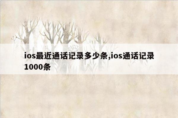 ios最近通话记录多少条,ios通话记录1000条