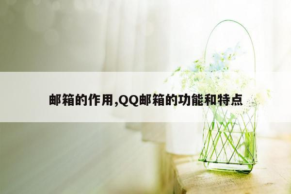 邮箱的作用,QQ邮箱的功能和特点