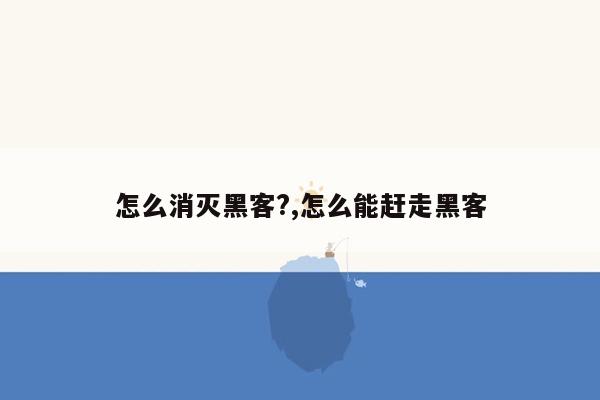 怎么消灭黑客?,怎么能赶走黑客