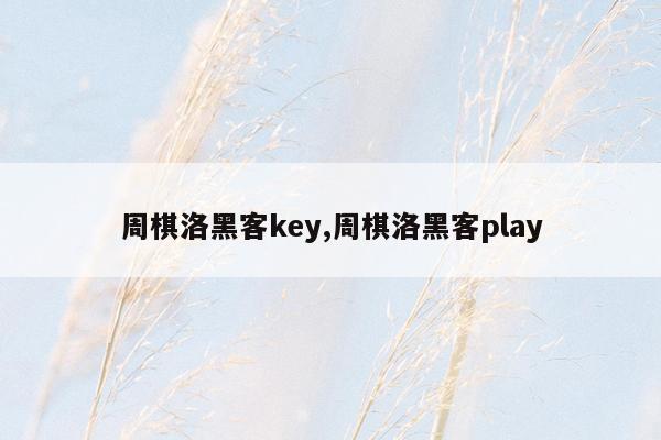 周棋洛黑客key,周棋洛黑客play