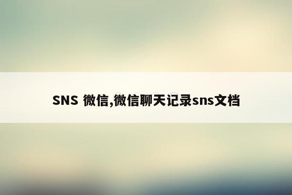 SNS 微信,微信聊天记录sns文档