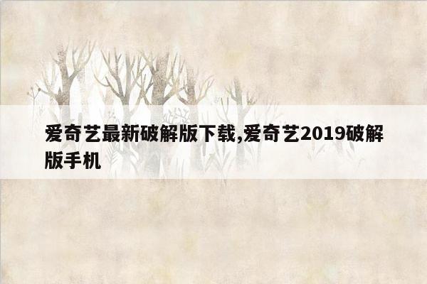 爱奇艺最新破解版下载,爱奇艺2019破解版手机