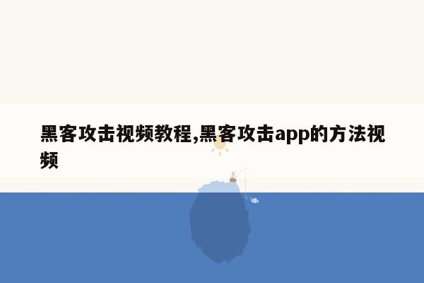 黑客攻击视频教程,黑客攻击app的方法视频