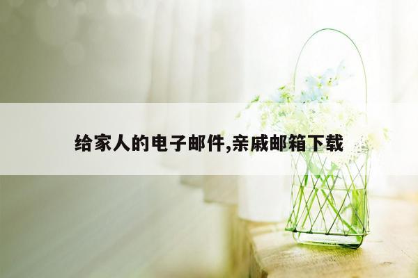 给家人的电子邮件,亲戚邮箱下载