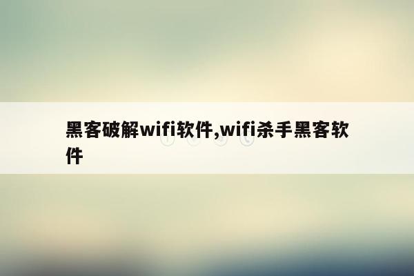 黑客破解wifi软件,wifi杀手黑客软件