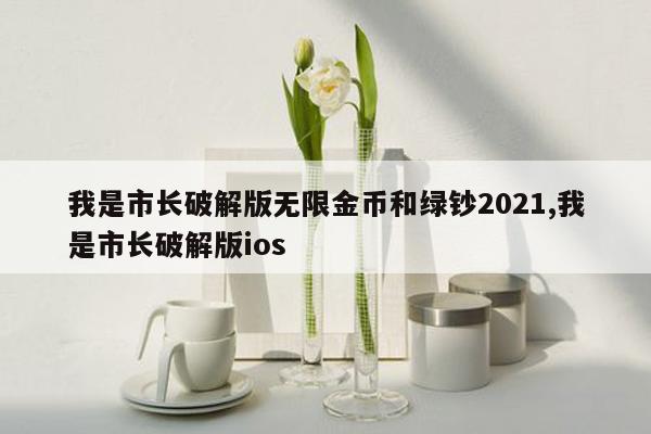 我是市长破解版无限金币和绿钞2021,我是市长破解版ios