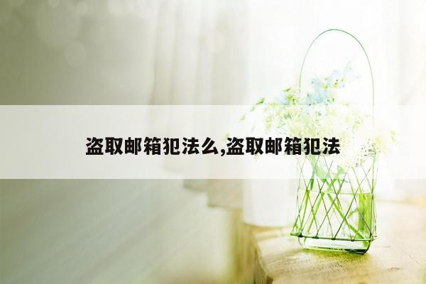 盗取邮箱犯法么,盗取邮箱犯法