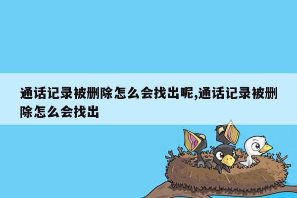 通话记录被删除怎么会找出呢,通话记录被删除怎么会找出