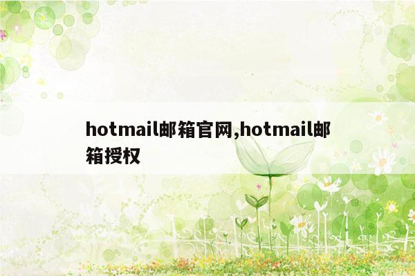 hotmail邮箱官网,hotmail邮箱授权