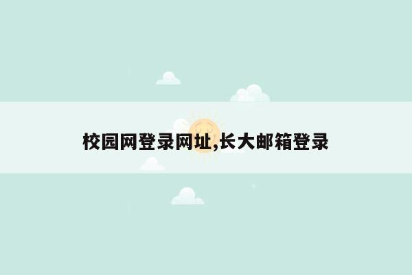 校园网登录网址,长大邮箱登录