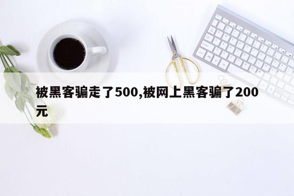 被黑客骗走了500,被网上黑客骗了200元