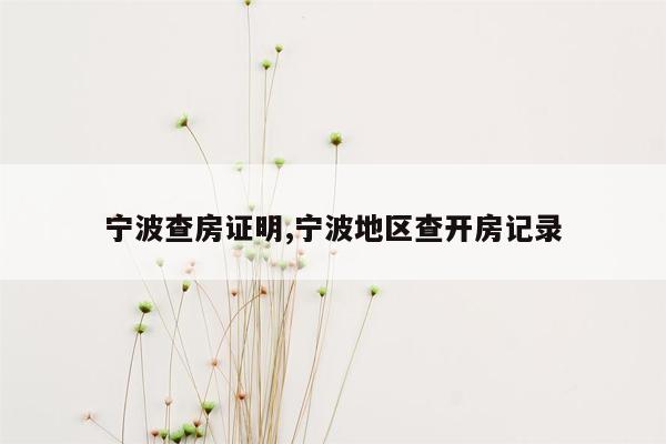 宁波查房证明,宁波地区查开房记录