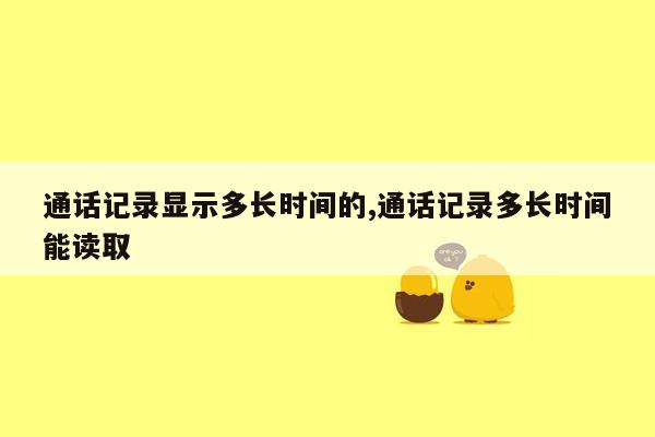 通话记录显示多长时间的,通话记录多长时间能读取