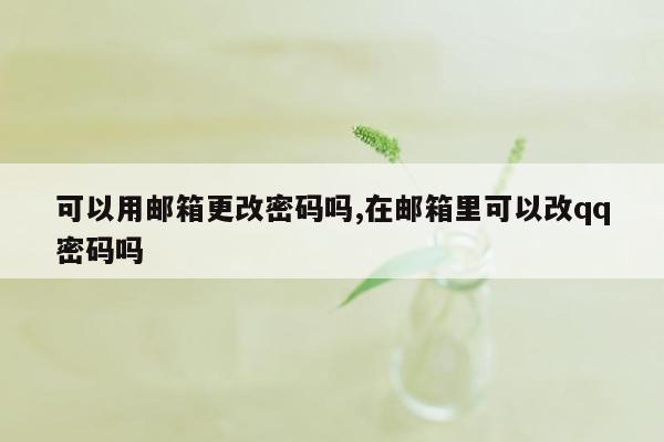 可以用邮箱更改密码吗,在邮箱里可以改qq密码吗